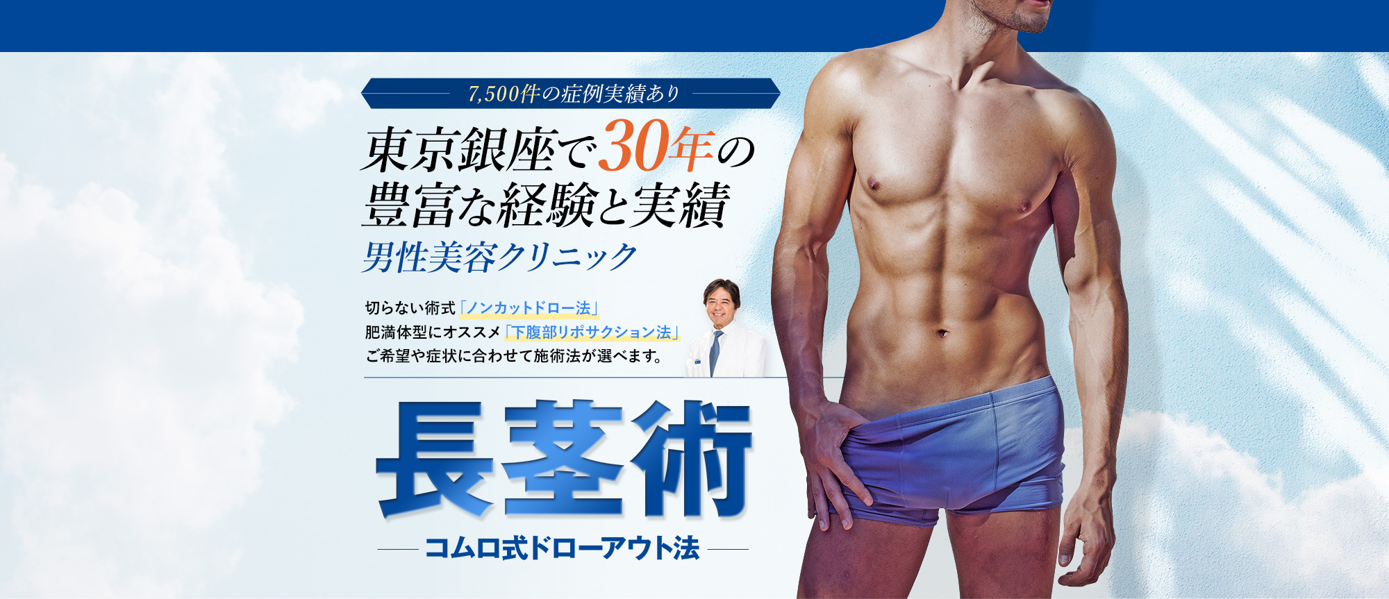 7,500件の症例実績あり東京銀座で30年の豊富な経験と実績 男性美容クリニック 切らない術式「ノンカットドロー法」 肥満体型にオススメ「下腹部リポサクション法」 ご希望や症状に合わせて施術法が選べます。長茎術 コムロ式ドローアウト法